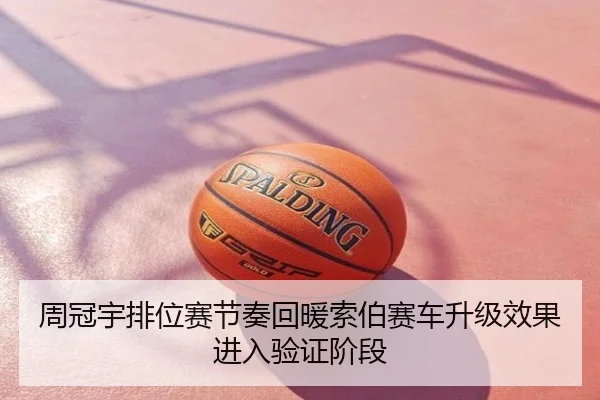 周冠宇排位赛节奏回暖索伯赛车升级效果进入验证阶段